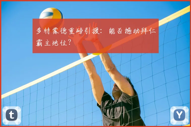 多特蒙德重磅引援：能否撼动拜仁霸主地位？