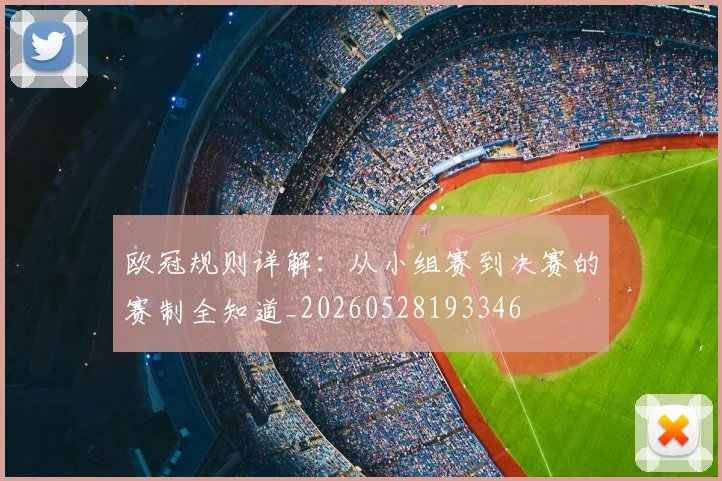 欧冠规则详解：从小组赛到决赛的赛制全知道_20260528193346