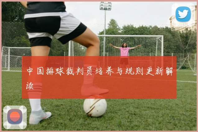 中国排球裁判员培养与规则更新解读