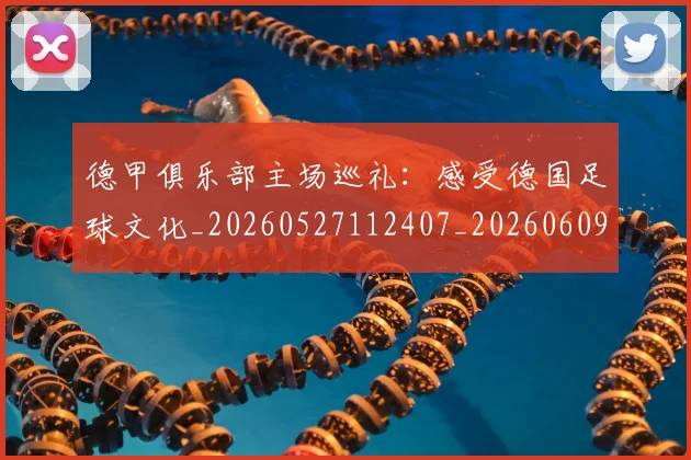 德甲俱乐部主场巡礼:感受德国足球文化_20260527112407_20260609182925