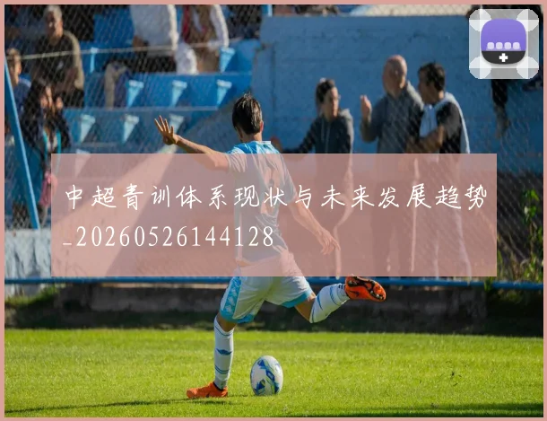 中超青训体系现状与未来发展趋势_20260526144128
