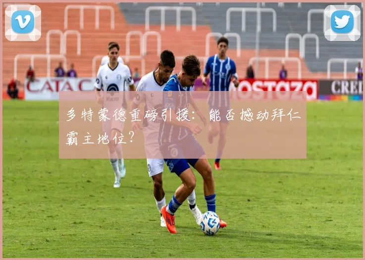 多特蒙德重磅引援：能否撼动拜仁霸主地位？