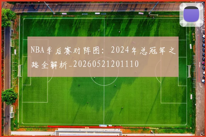 NBA季后赛对阵图：2024年总冠军之路全解析_20260521201110