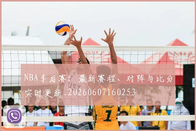 NBA季后赛:最新赛程、对阵与比分实时更新_20260607160253
