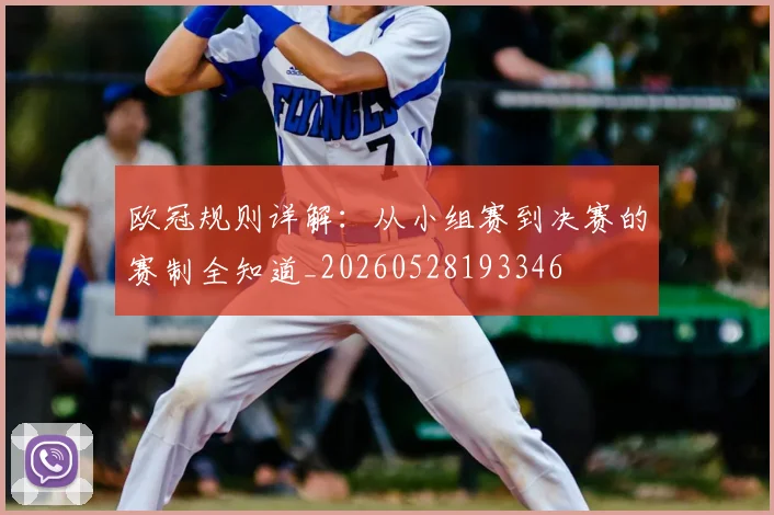 欧冠规则详解：从小组赛到决赛的赛制全知道_20260528193346