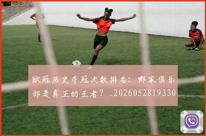 欧冠历史夺冠次数排名:哪家俱乐部是真正的王者?_20260528193305