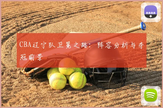 CBA辽宁队卫冕之路:阵容分析与夺冠前景